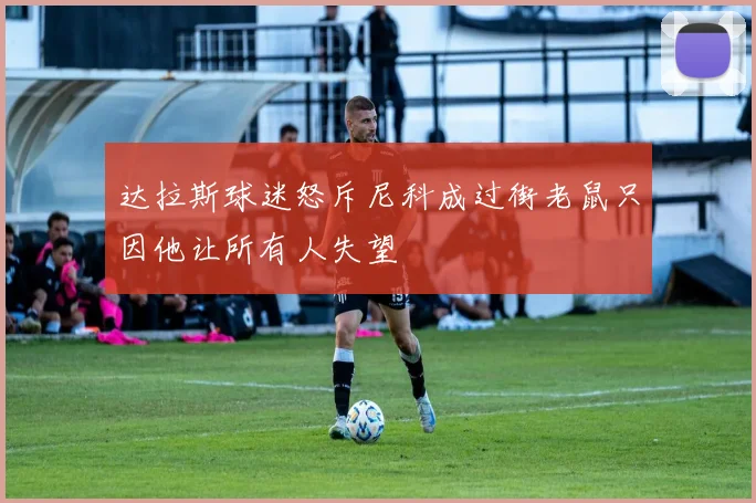 达拉斯球迷怒斥尼科成过街老鼠只因他让所有人失望
