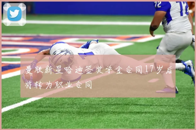 曼联新星哈迪签奖学金合同17岁后将转为职业合同
