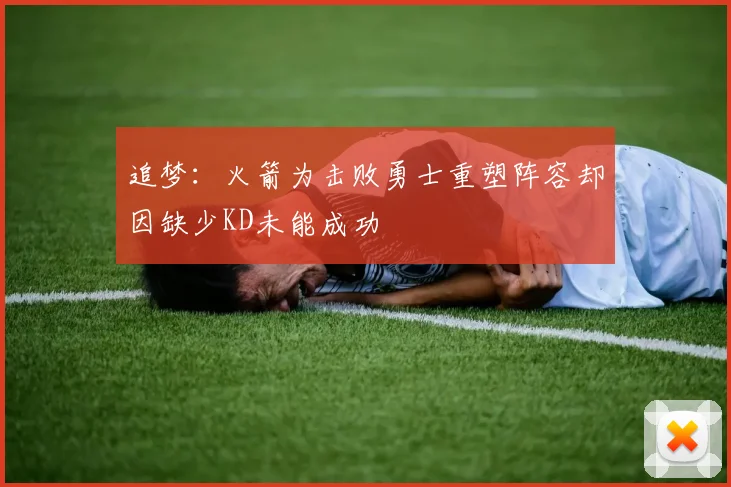 追梦：火箭为击败勇士重塑阵容却因缺少KD未能成功
