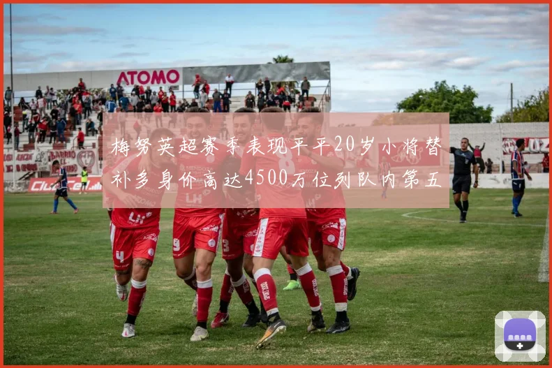 梅努英超赛季表现平平20岁小将替补多身价高达4500万位列队内第五