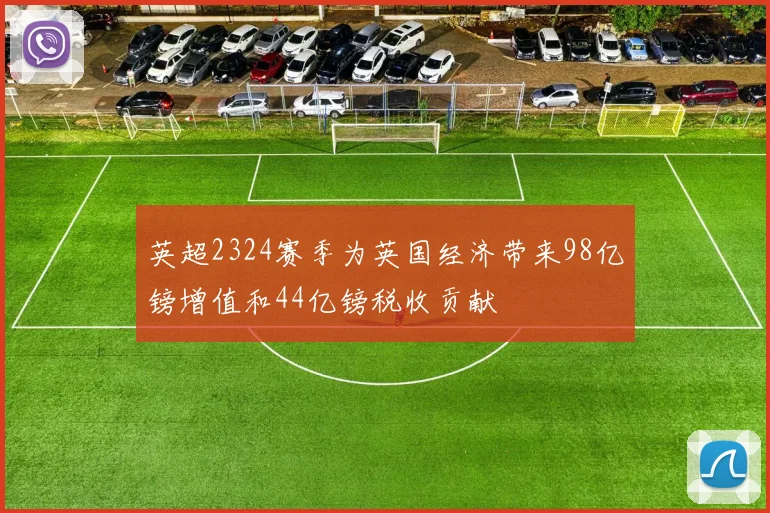 英超2324赛季为英国经济带来98亿镑增值和44亿镑税收贡献