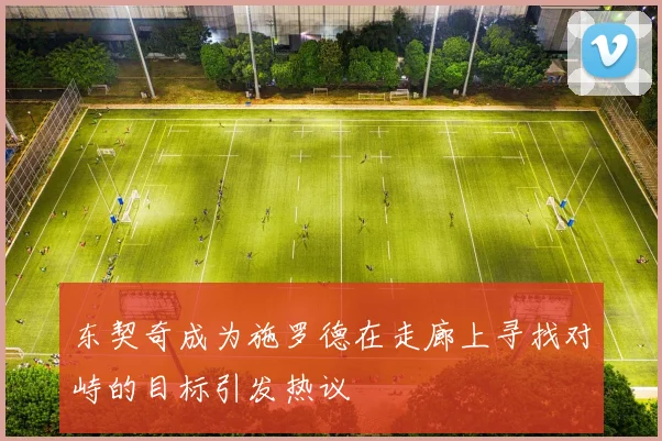 东契奇成为施罗德在走廊上寻找对峙的目标引发热议