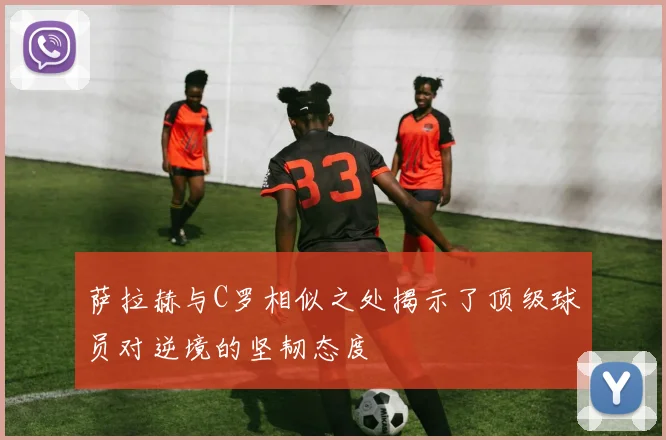 萨拉赫与C罗相似之处揭示了顶级球员对逆境的坚韧态度