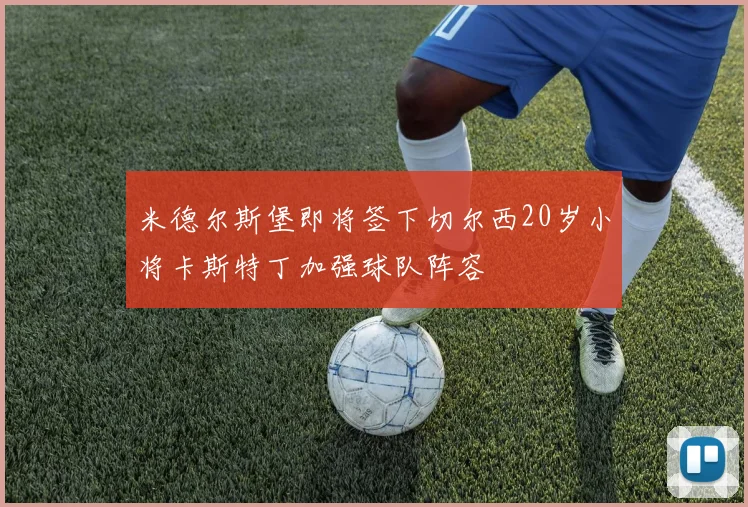 米德尔斯堡即将签下切尔西20岁小将卡斯特丁加强球队阵容